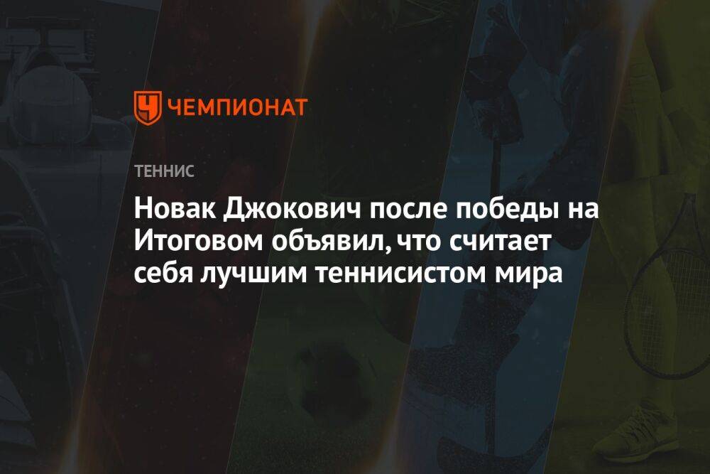 Новак Джокович после победы на Итоговом объявил, что считает себя лучшим теннисистом мира