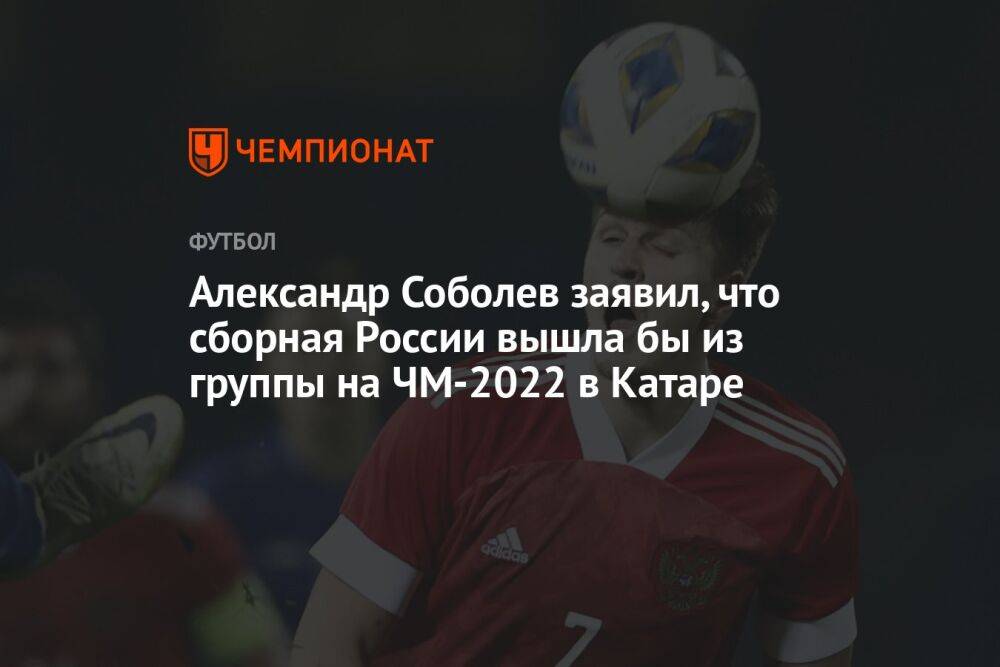 Александр Соболев заявил, что сборная России вышла бы из группы на ЧМ-2022 в Катаре