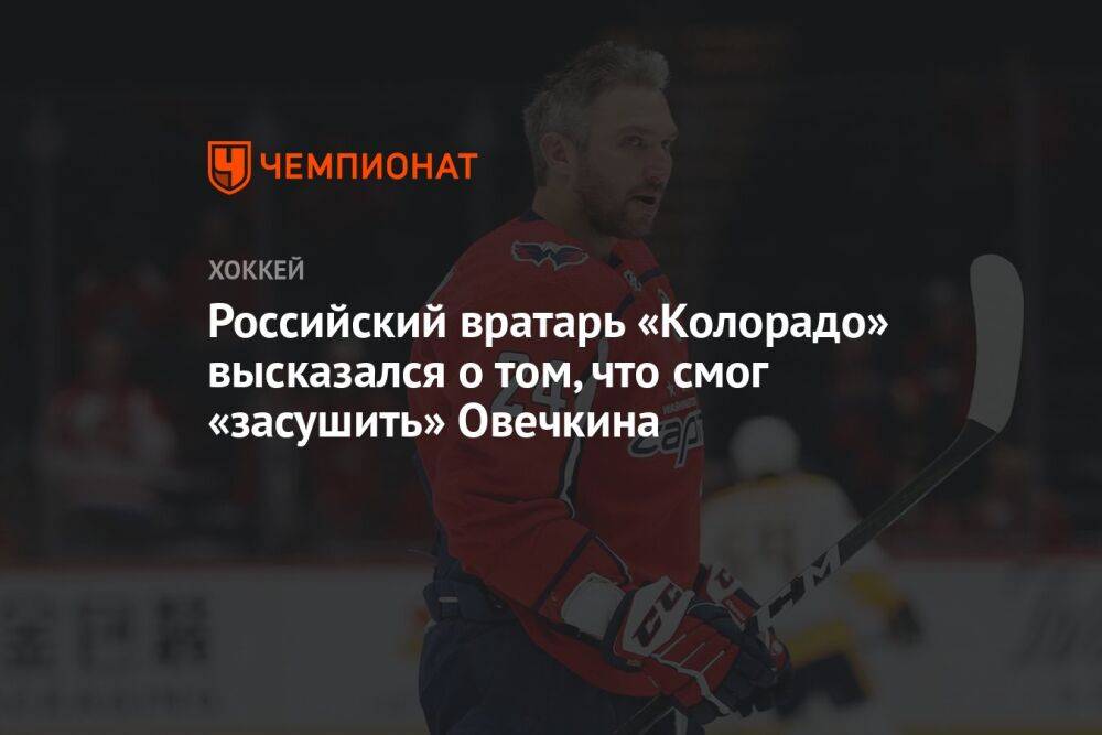 Российский вратарь «Колорадо» высказался о том, что смог «засушить» Овечкина