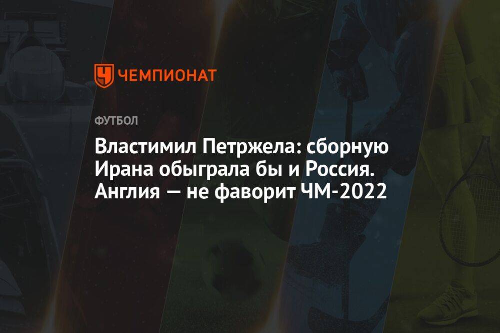 Властимил Петржела: сборную Ирана обыграла бы и Россия. Англия — не фаворит ЧМ-2022