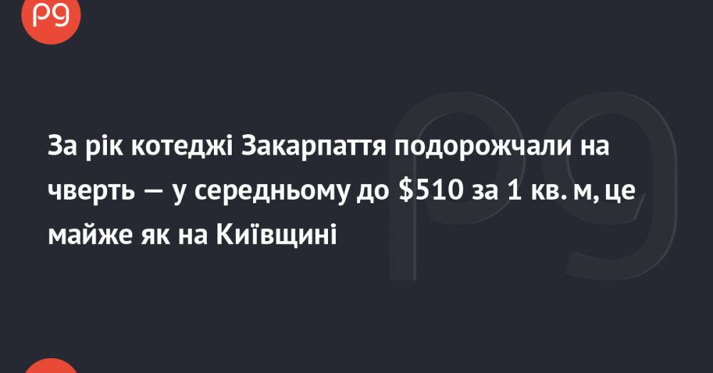 За рік котеджі Закарпаття подорожчали на чверть — у середньому до $510 за 1 кв. м, це майже як на Київщині