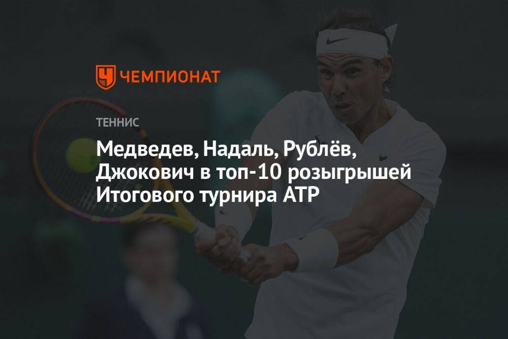 Медведев, Надаль, Рублёв, Джокович в топ-10 розыгрышей Итогового турнира ATP