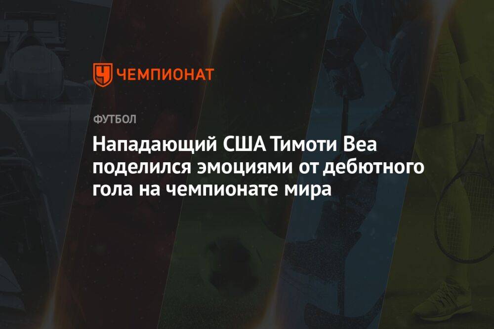 Нападающий США Тимоти Веа поделился эмоциями от дебютного гола на чемпионате мира