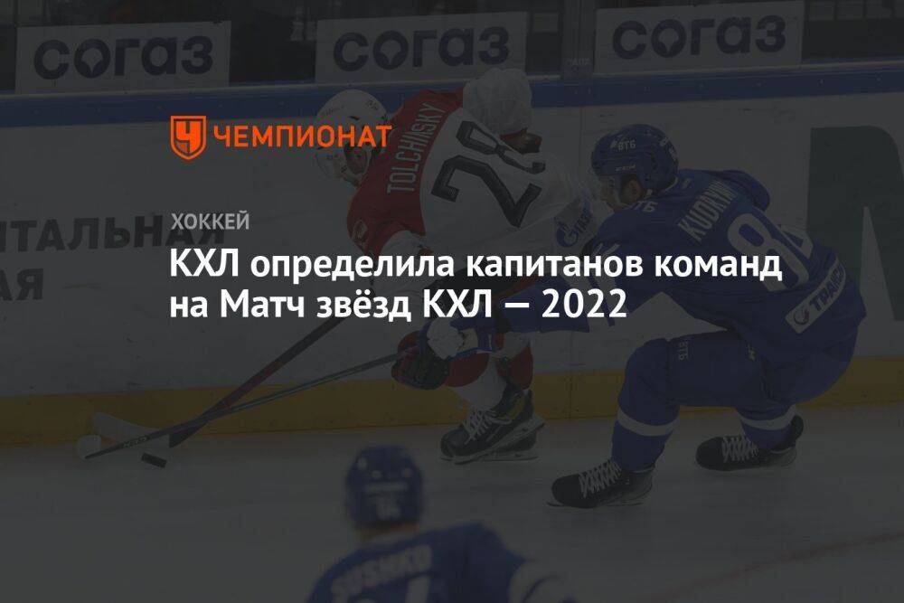 КХЛ определила капитанов команд на Матч звёзд КХЛ — 2022