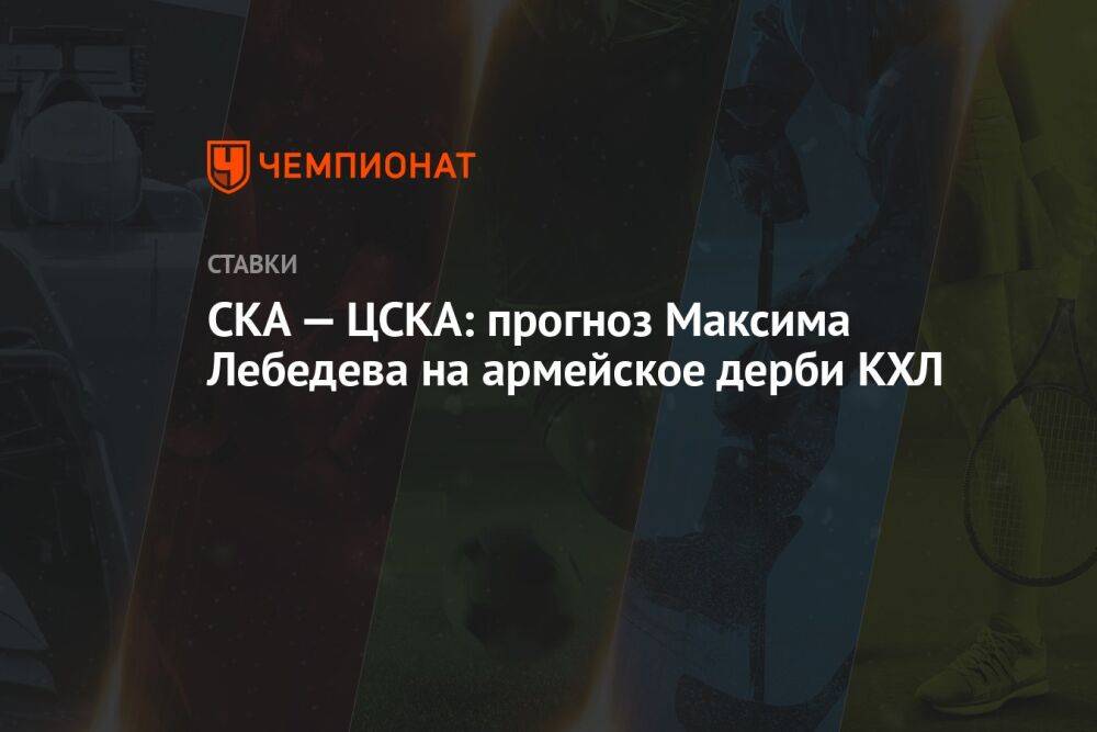 СКА — ЦСКА: прогноз Максима Лебедева на армейское дерби КХЛ