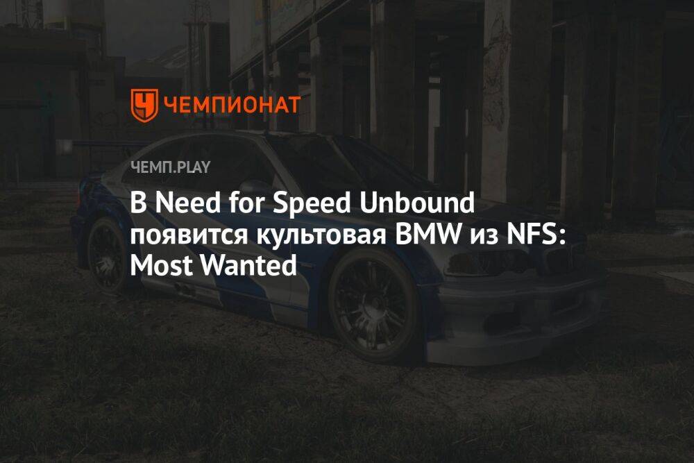 В Need for Speed Unbound появится культовая BMW из Need for Speed Most Wanted