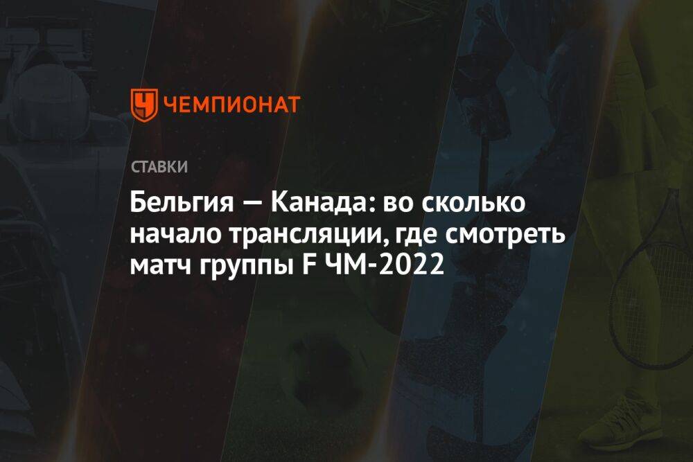 Бельгия — Канада: во сколько начало трансляции, где смотреть матч группы F ЧМ-2022