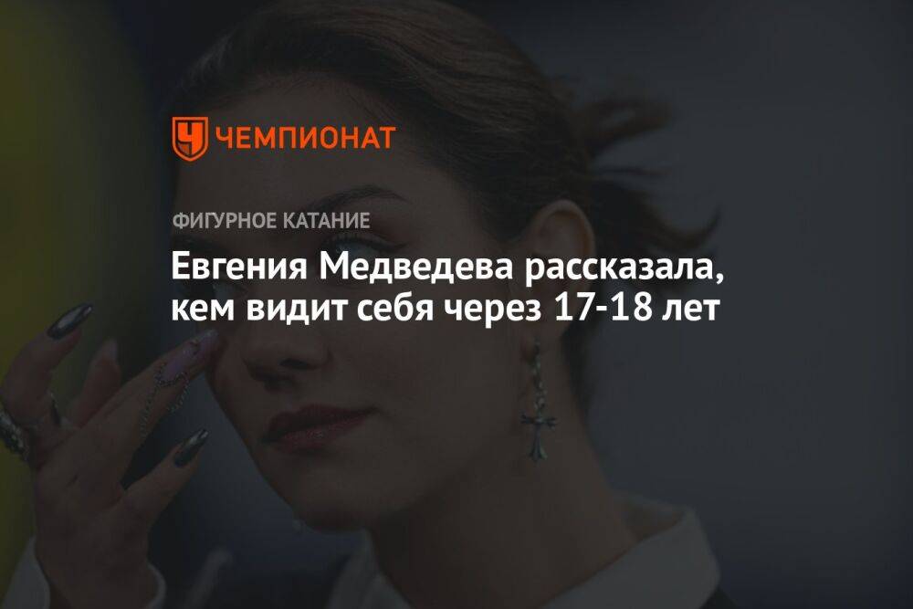 Евгения Медведева рассказала, кем видит себя через 17-18 лет
