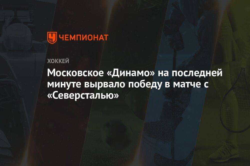 Московское «Динамо» на последней минуте вырвало победу в матче с «Северсталью»