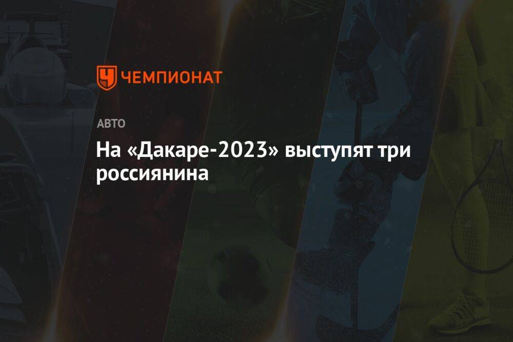 На «Дакаре-2023» выступят три россиянина