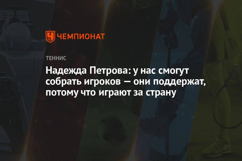 Надежда Петрова: у нас смогут собрать игроков — они поддержат, потому что играют за страну