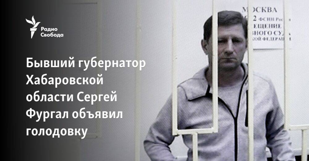 Бывший губернатор Хабаровского края Сергей Фургал объявил голодовку