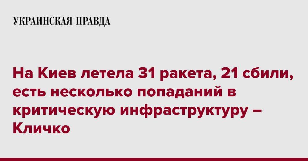 На Киев летела 31 ракета, 21 сбили, есть несколько попаданий в критическую инфраструктуру – Кличко