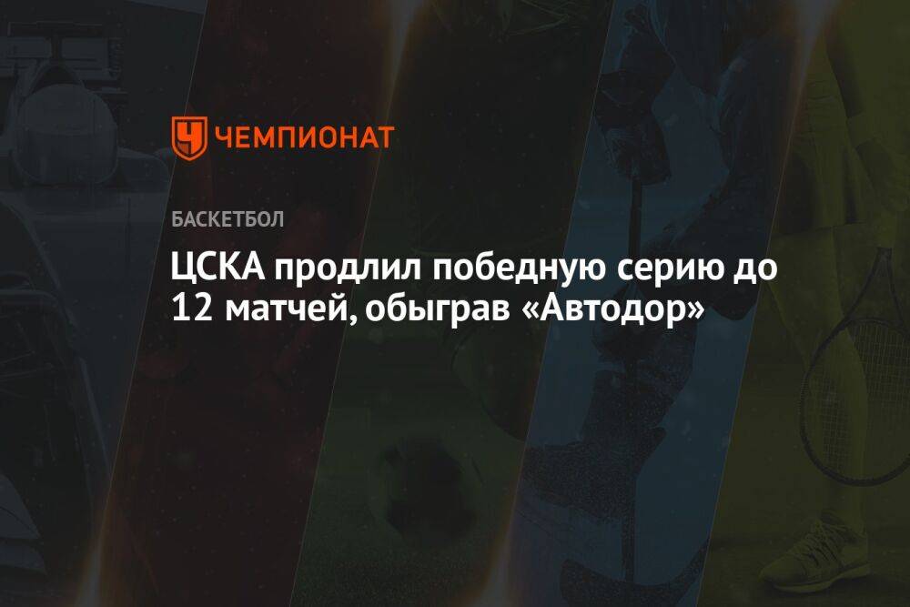 ЦСКА продлил победную серию до 12 матчей, обыграв «Автодор»