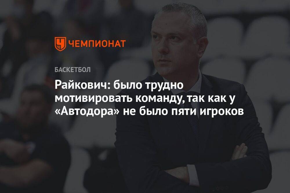 Райкович: было трудно мотивировать команду, так как у «Автодора» не выступали пять игроков