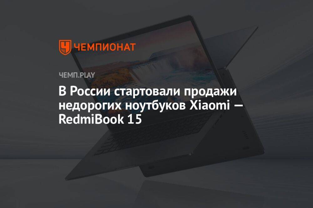 В России стартовали продажи RedmiBook 15 — недорогих ноутбуков Xiaomi