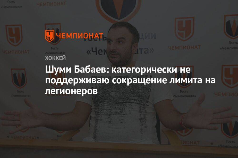 Шуми Бабаев: категорически не поддерживаю сокращение лимита на легионеров
