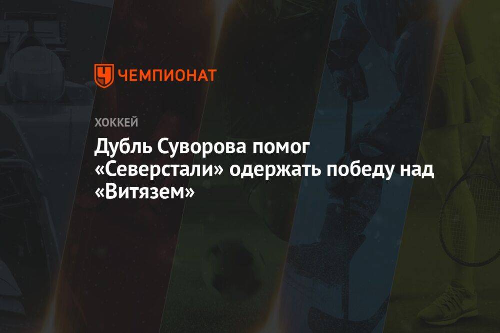 Дубль Суворова помог «Северстали» одержать победу в матче с «Витязем»