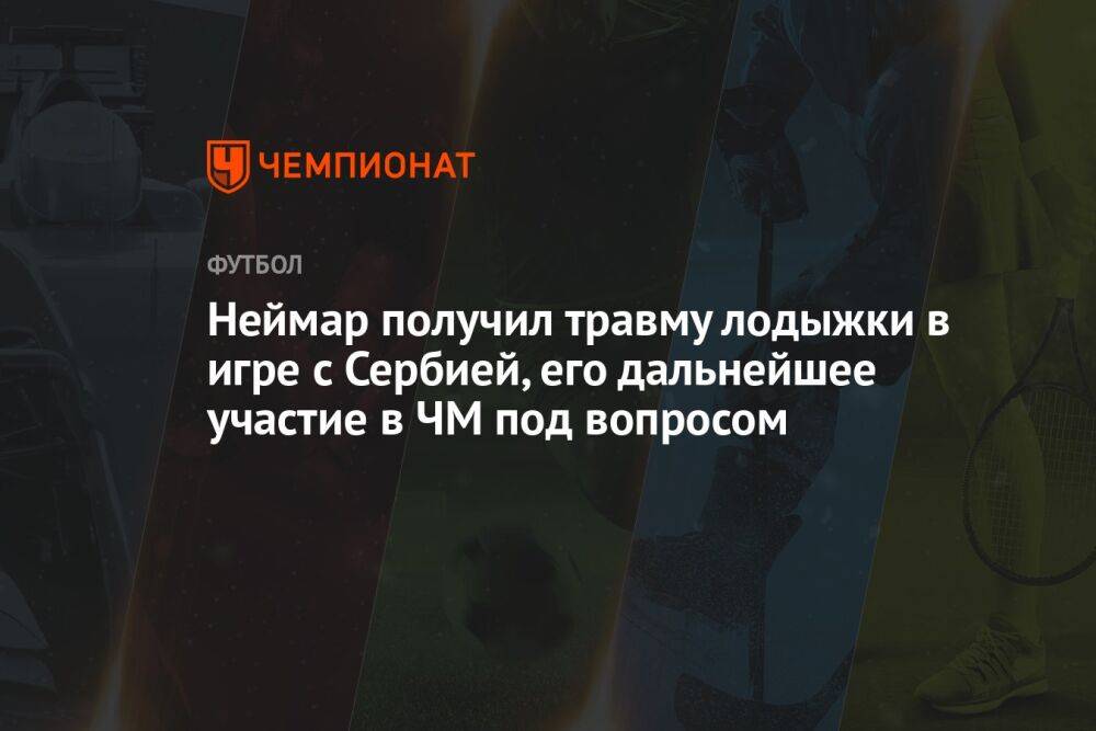 Неймар получил травму лодыжки в игре с Сербией, его дальнейшее участие в ЧМ под вопросом