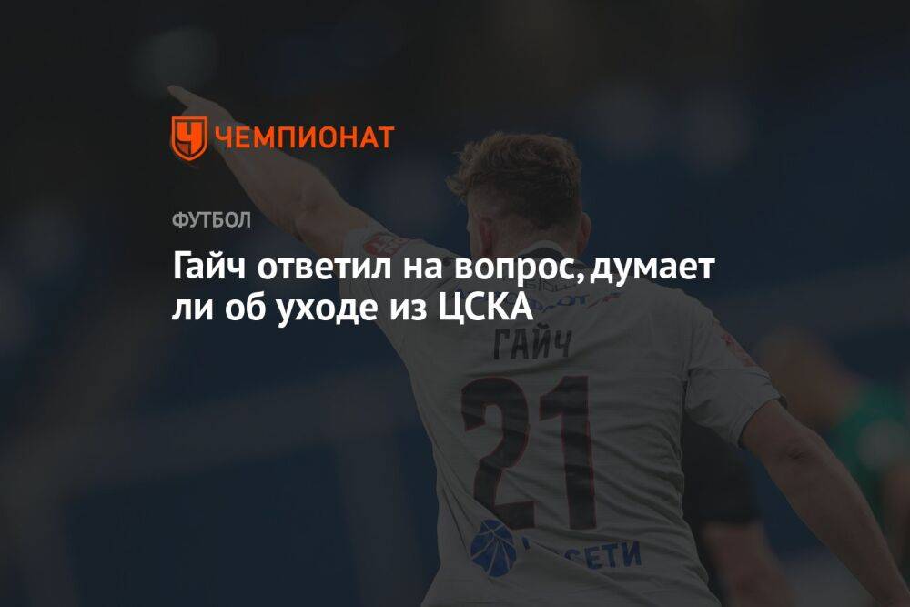 Гайч ответил на вопрос, думает ли об уходе из ЦСКА