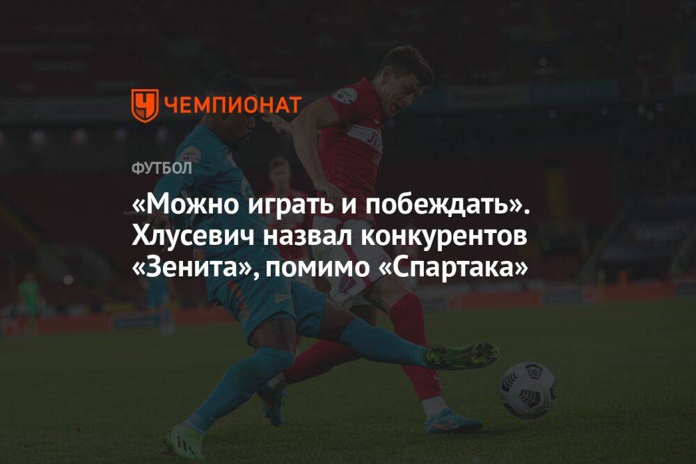 «Можно играть и побеждать». Хлусевич назвал конкурентов «Зенита», помимо «Спартака»