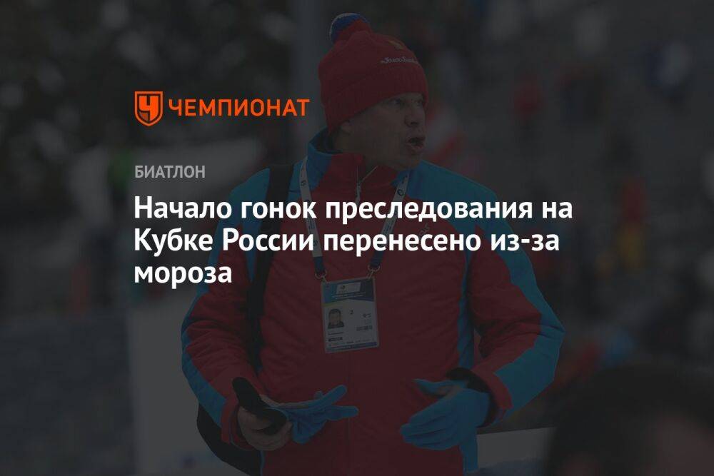 Начало гонок преследования на Кубке России перенесено из-за мороза