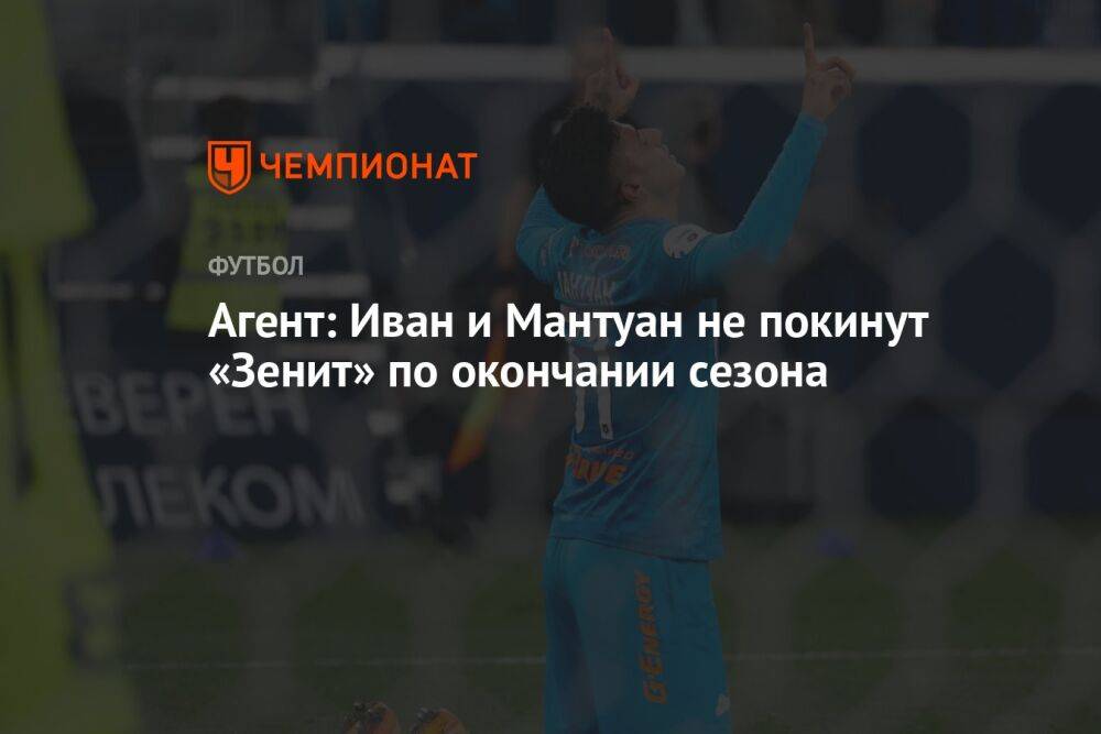 Агент: Иван и Мантуан не покинут «Зенит» по окончании сезона