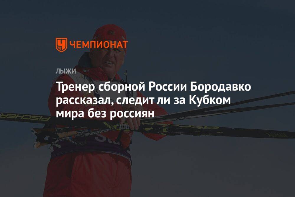Тренер сборной России Бородавко рассказал, следит ли за Кубком мира без россиян