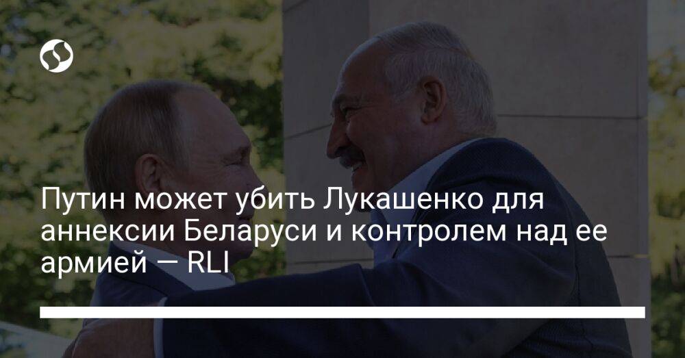 Путин может убить Лукашенко для аннексии Беларуси и контролем над ее армией — RLI