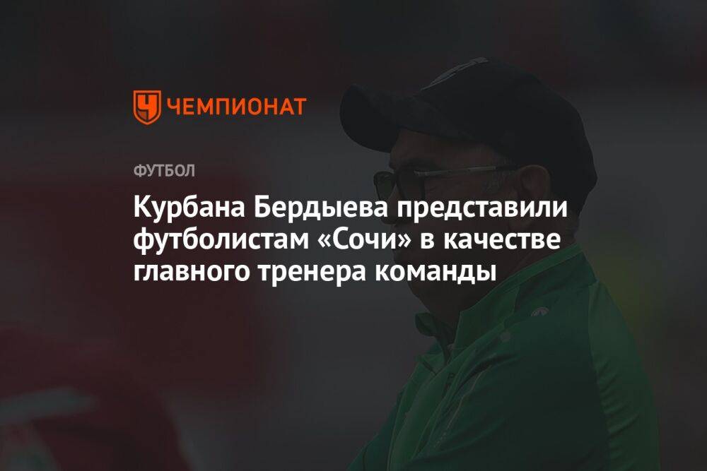 Курбана Бердыева представили футболистам «Сочи» в качестве главного тренера команды
