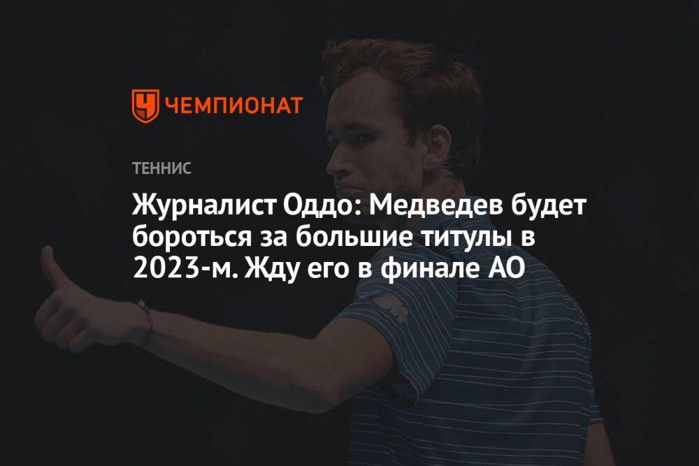 Журналист Оддо: Медведев будет бороться за большие титулы в 2023-м. Жду его в финале AO
