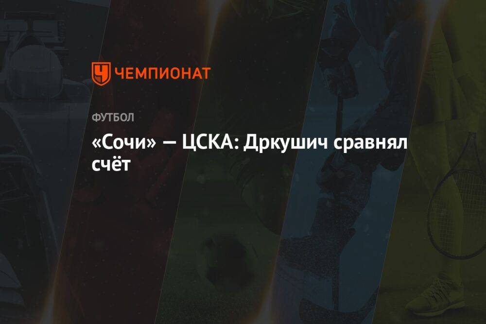 «Сочи» — ЦСКА: Дркушич сравнял счёт