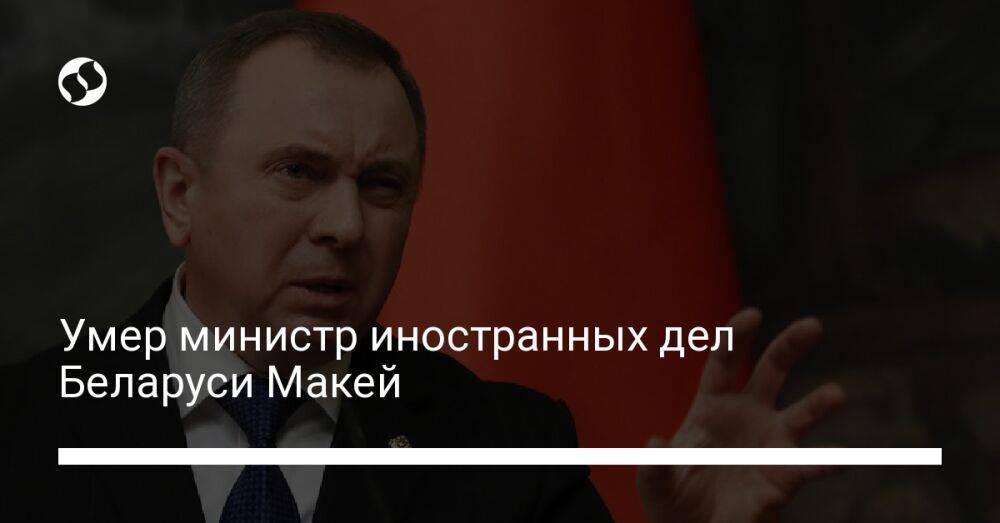 Умер министр иностранных дел Беларуси Макей
