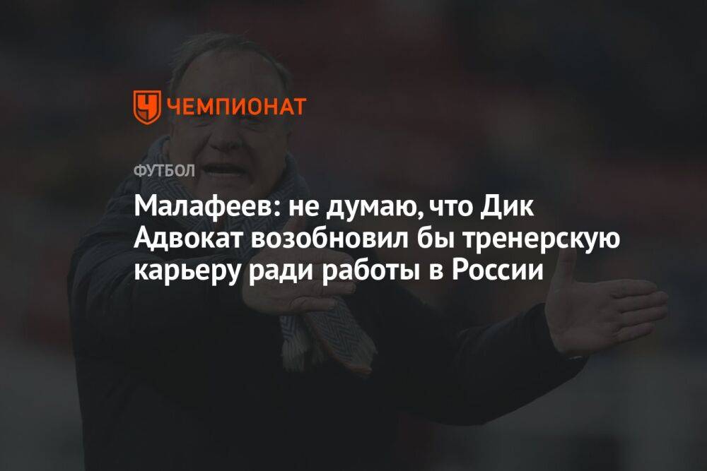 Малафеев: не думаю, что Дик Адвокат возобновил бы тренерскую карьеру ради работы в России
