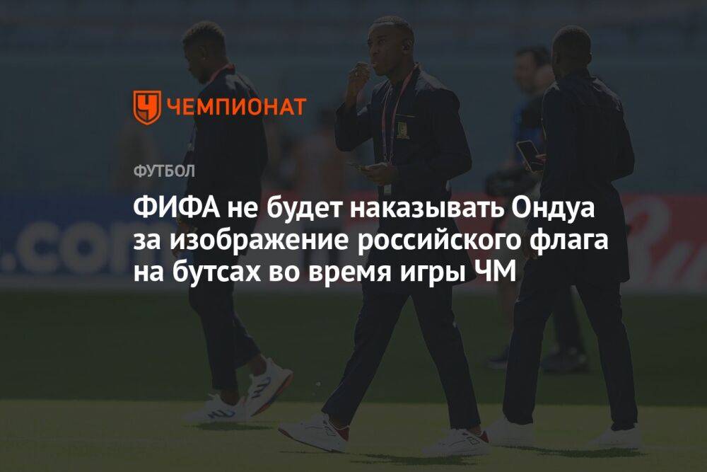 ФИФА не будет наказывать Ондуа за изображение российского флага на бутсах во время игры ЧМ