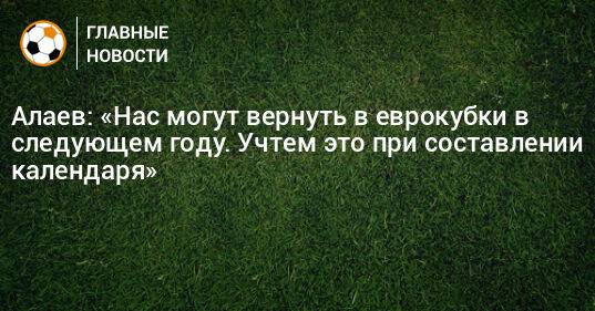 Алаев: «Нас могут вернуть в еврокубки в следующем году. Учтем это при составлении календаря»