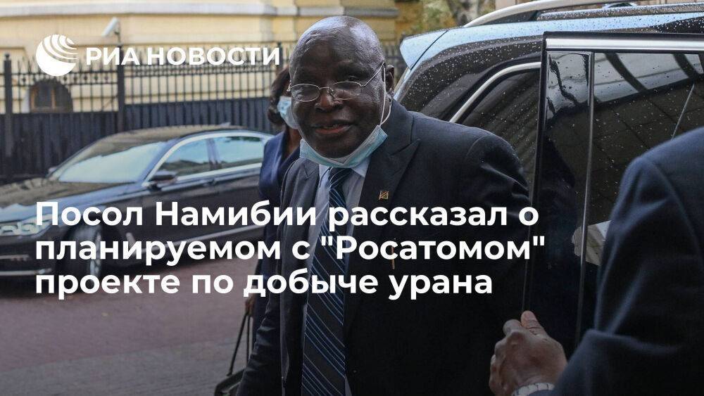 Посол в Москве: власти Намибии и "Росатом" не имеют разногласий по проекту добычи урана