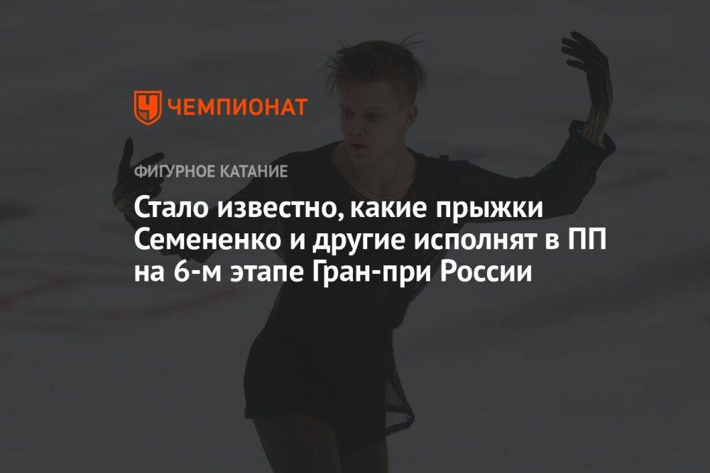 Стало известно, какие прыжки Семененко и другие исполнят в ПП на 6-м этапе Гран-при России