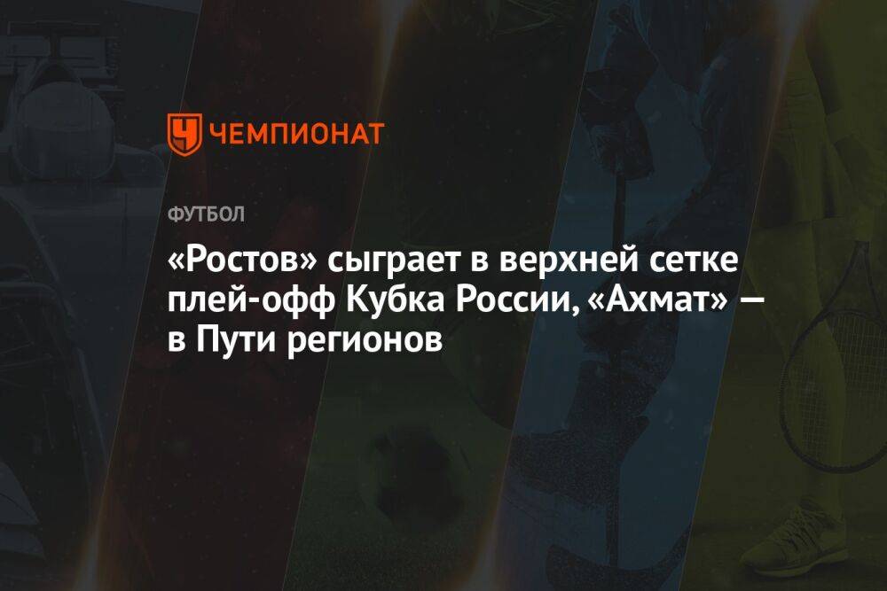 «Ростов» сыграет в верхней сетке плей-офф Кубка России, «Ахмат» — в Пути регионов