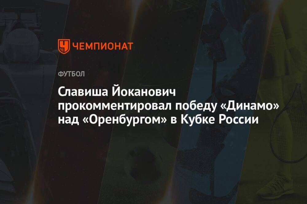 Славиша Йоканович прокомментировал победу «Динамо» над «Оренбургом» в Кубке России