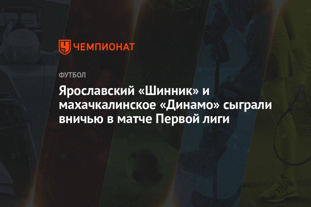Ярославский «Шинник» и махачкалинское «Динамо» сыграли вничью в матче Первой лиги