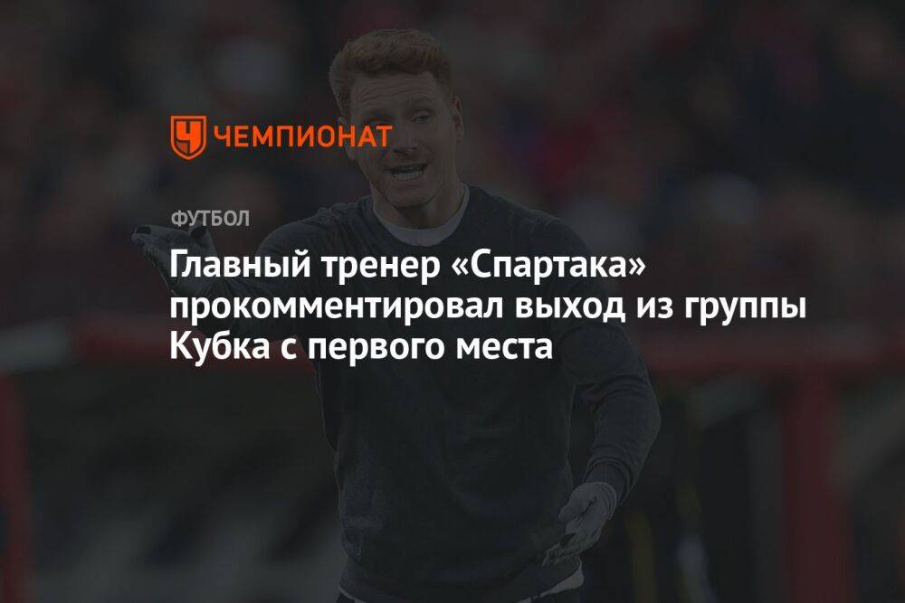 Главный тренер «Спартака» прокомментировал выход из группы Кубка с первого места