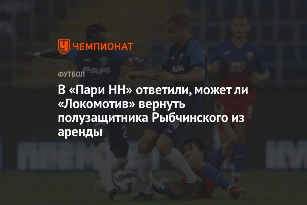 В «Пари НН» ответили, может ли «Локомотив» вернуть полузащитника Рыбчинского из аренды