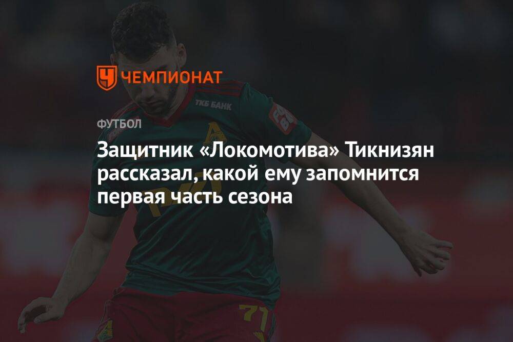 Защитник «Локомотива» Тикнизян рассказал, какой ему запомнится первая часть сезона