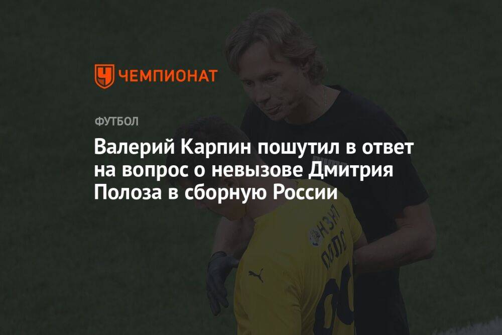 Валерий Карпин пошутил в ответ на вопрос о невызове Дмитрия Полоза в сборную России