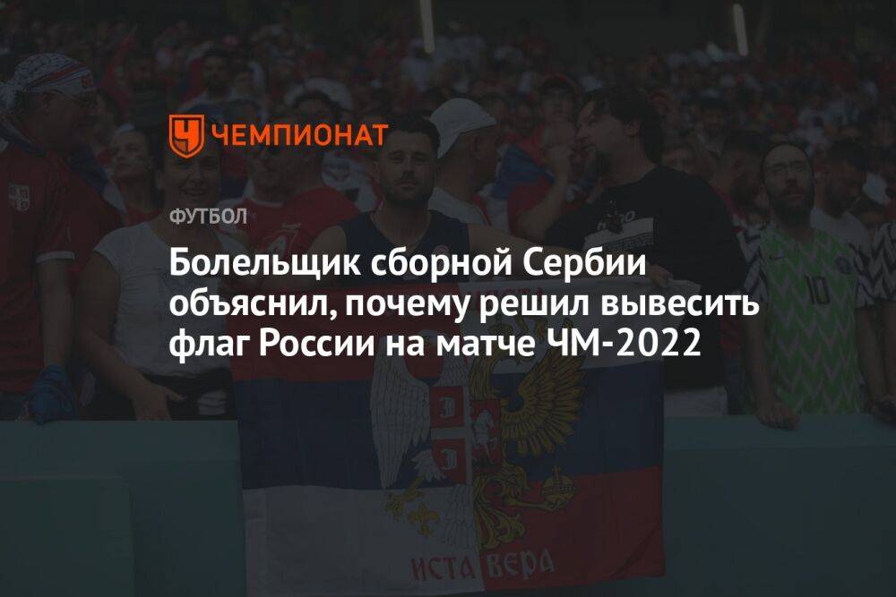 Болельщик сборной Сербии объяснил, почему решил вывесить флаг России на матче ЧМ-2022
