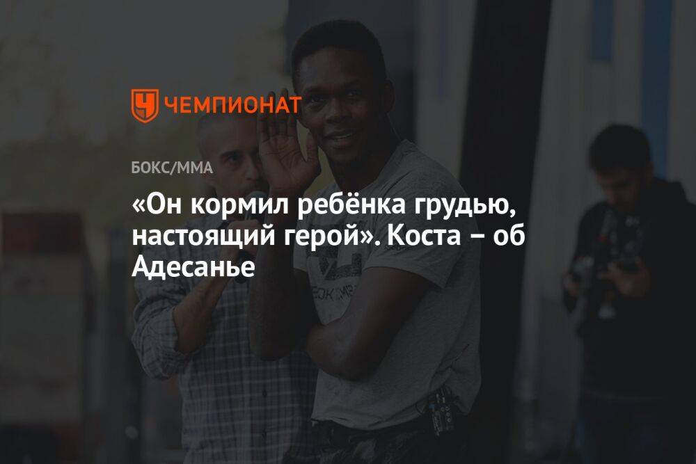 «Он задрал рубашку и стал кормить ребёнка грудью, настоящий герой». Коста – об Адесанье