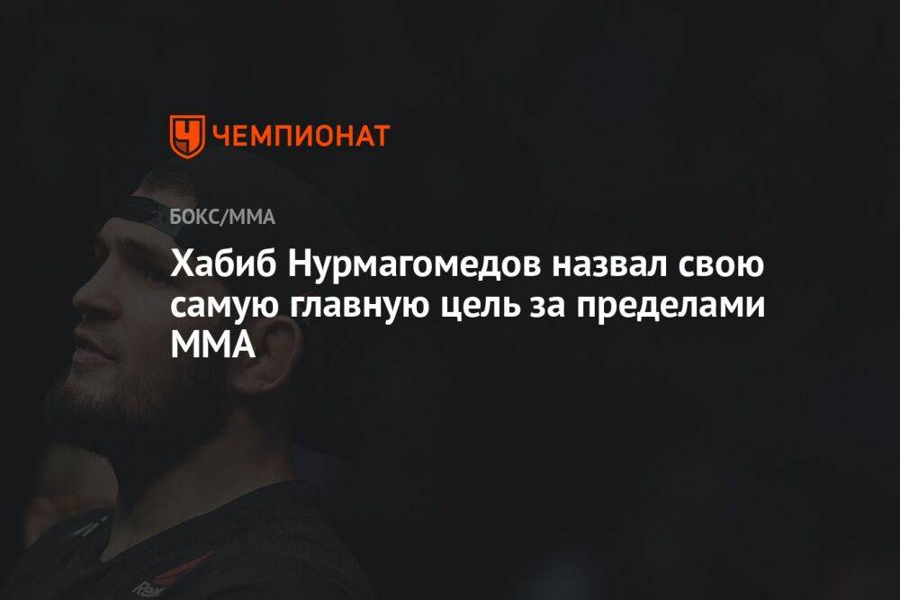 Хабиб Нурмагомедов назвал свою самую главную цель за пределами ММА