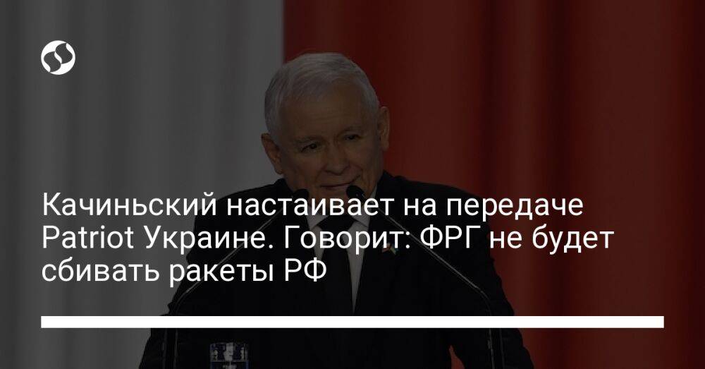 Качиньский настаивает на передаче Patriot Украине. Говорит: ФРГ не будет сбивать ракеты РФ