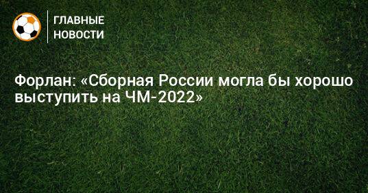 Форлан: «Сборная России могла бы хорошо выступить на ЧМ-2022»